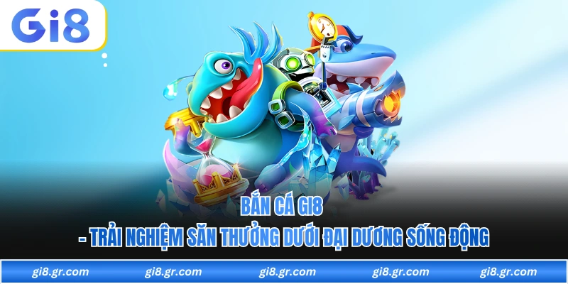 Bắn Cá GI8 - Trải Nghiệm Săn Thưởng Dưới Đại Dương Sống Động