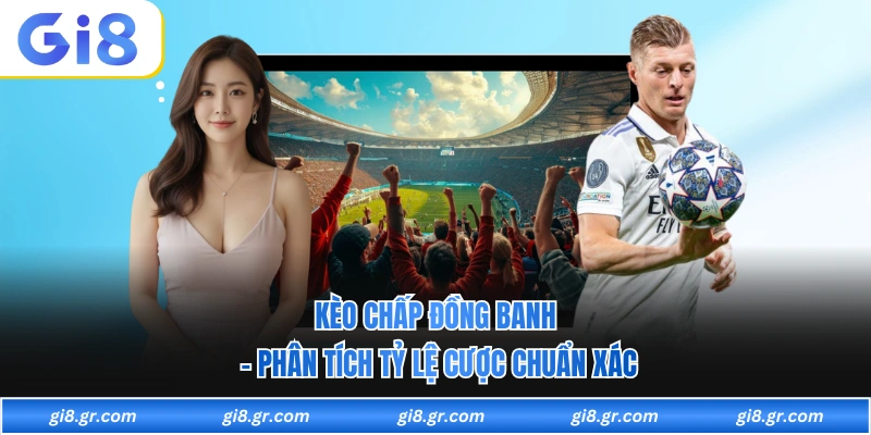 Kèo Chấp Đồng Banh - Phân Tích Tỷ Lệ Cược Chuẩn Xác Kèo Chấp Đồng Banh - Phân Tích Tỷ Lệ Cược Chuẩn Xác