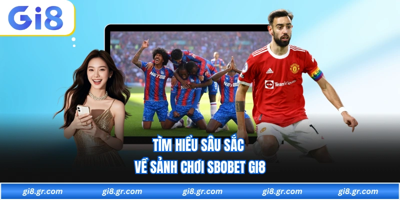 Tìm hiểu sâu sắc về sảnh chơi sbobet GI8